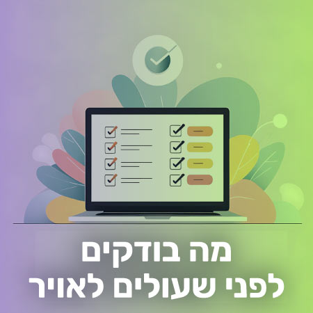 מה בודקים לפני שמעלים את האתר שלכם לאויר